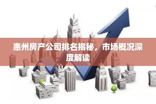 惠州房产公司排名揭秘，市场概况深度解读