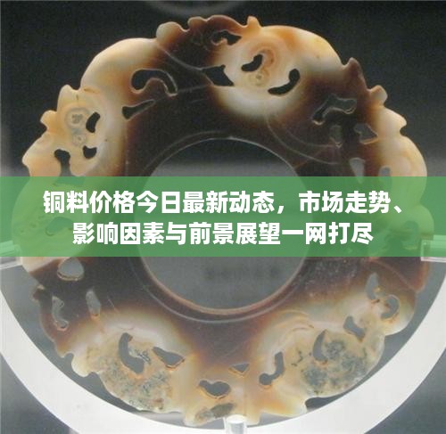 铜料价格今日最新动态，市场走势、影响因素与前景展望一网打尽