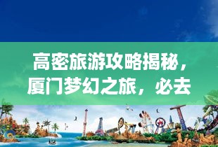 高密旅游攻略揭秘，厦门梦幻之旅，必去景点全攻略！