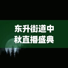 东升街道中秋直播盛典，最新动态一网打尽