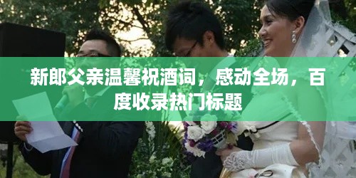 新郎父亲温馨祝酒词，感动全场，百度收录热门标题