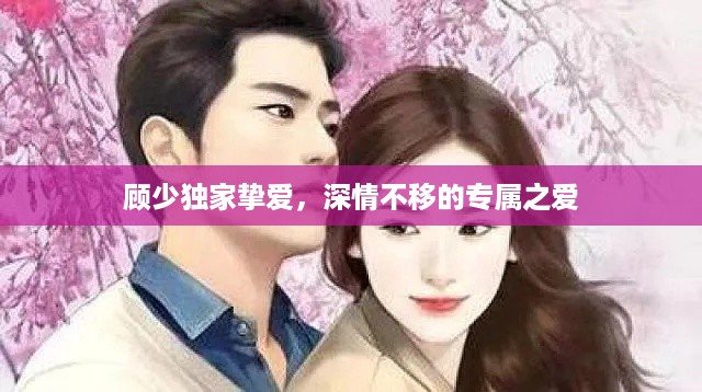 顾少独家挚爱，深情不移的专属之爱