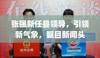 张强新任县领导，引领新气象，瞩目新闻头条！