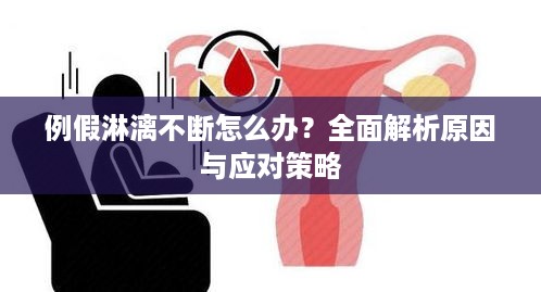 例假淋漓不断怎么办？全面解析原因与应对策略