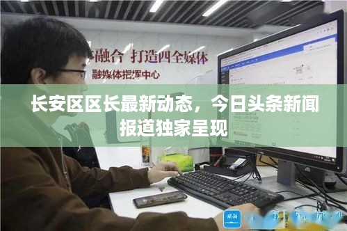 长安区区长最新动态，今日头条新闻报道独家呈现