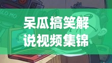 呆瓜搞笑解说视频集锦，最新爆笑内容，欢乐瞬间，全场笑翻！