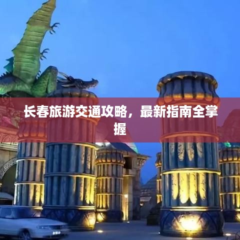 长春旅游交通攻略，最新指南全掌握