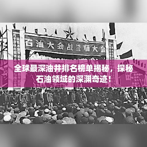 全球最深油井排名榜单揭秘，探秘石油领域的深渊奇迹！
