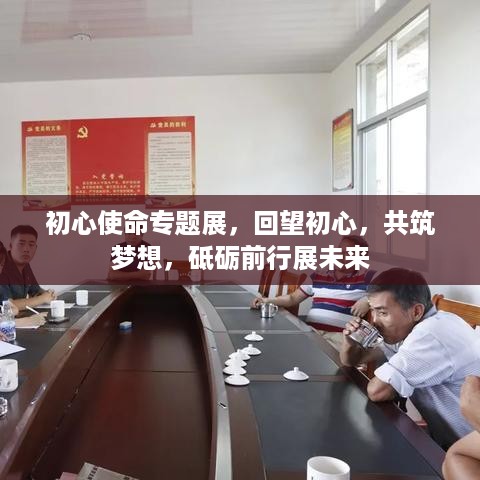 初心使命专题展，回望初心，共筑梦想，砥砺前行展未来