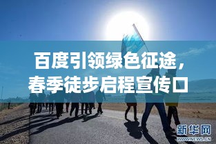 百度引领绿色征途，春季徒步启程宣传口号大放送