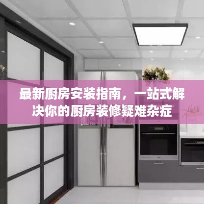 最新厨房安装指南，一站式解决你的厨房装修疑难杂症