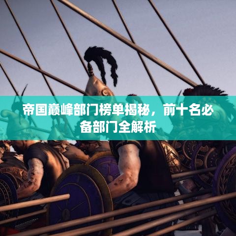 帝国巅峰部门榜单揭秘，前十名必备部门全解析