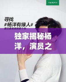 独家揭秘杨洋，演员之路的坚守与突破之路