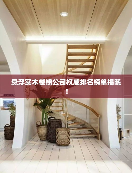 悬浮实木楼梯公司权威排名榜单揭晓！