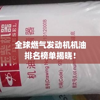 全球燃气发动机机油排名榜单揭晓！