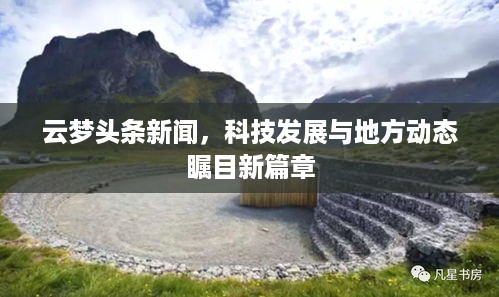云梦头条新闻，科技发展与地方动态瞩目新篇章