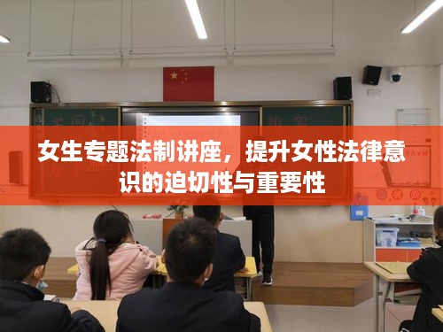 女生专题法制讲座，提升女性法律意识的迫切性与重要性