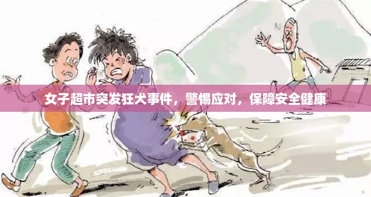 女子超市突发狂犬事件，警惕应对，保障安全健康