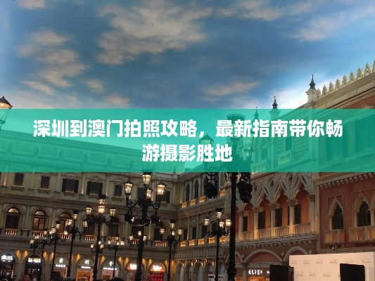 深圳到澳门拍照攻略，最新指南带你畅游摄影胜地