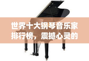 世界十大钢琴音乐家排行榜，震撼心灵的音符缔造者