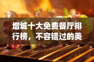 增城十大免费餐厅排行榜，不容错过的美食好去处！