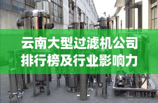 云南大型过滤机公司排行榜及行业影响力解析