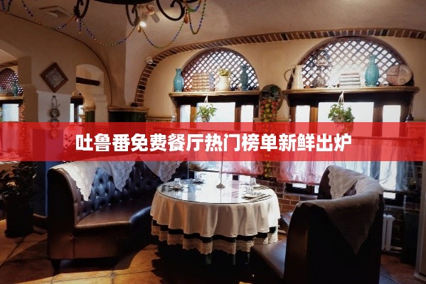 吐鲁番免费餐厅热门榜单新鲜出炉