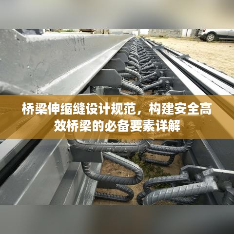 桥梁伸缩缝设计规范，构建安全高效桥梁的必备要素详解