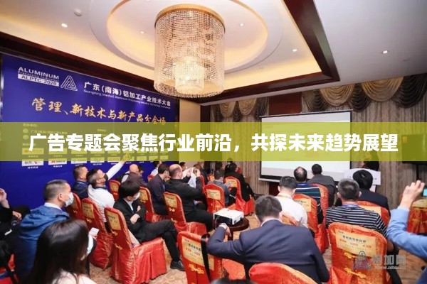 广告专题会聚焦行业前沿，共探未来趋势展望