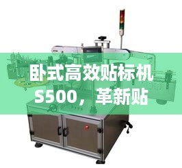 卧式高效贴标机S500，革新贴标技术的先锋