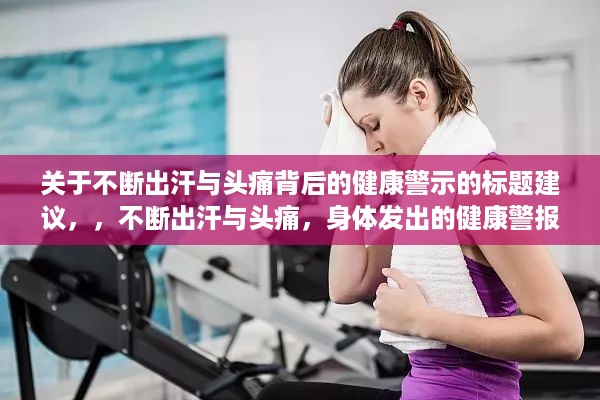 关于不断出汗与头痛背后的健康警示的标题建议，，不断出汗与头痛，身体发出的健康警报！