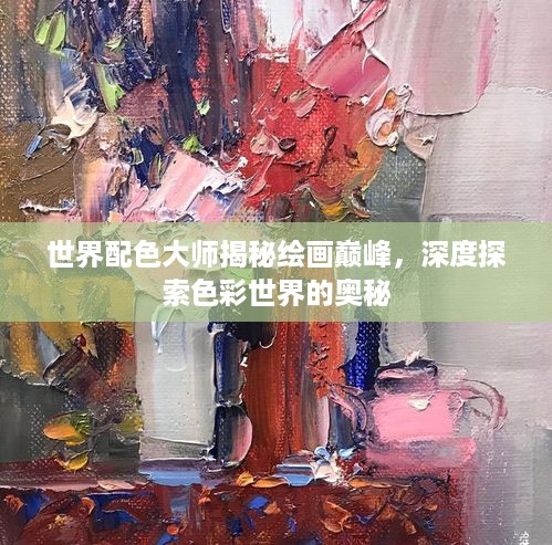 世界配色大师揭秘绘画巅峰，深度探索色彩世界的奥秘