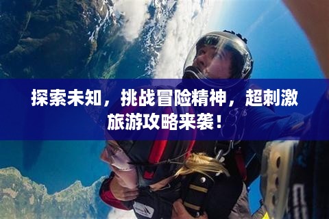 探索未知，挑战冒险精神，超刺激旅游攻略来袭！