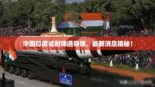 中国印度试射弹道导弹，最新消息揭秘！