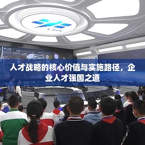 人才战略的核心价值与实施路径，企业人才强国之道