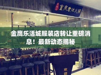 金鹰乐活城服装店转让重磅消息！最新动态揭秘