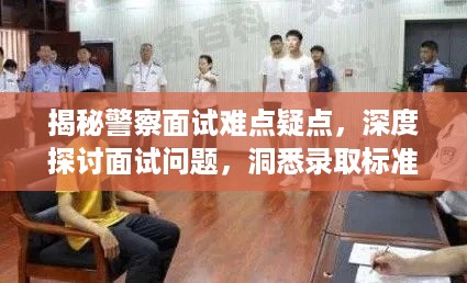 揭秘警察面试难点疑点，深度探讨面试问题，洞悉录取标准！