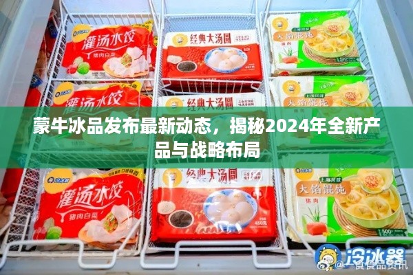 蒙牛冰品发布最新动态，揭秘2024年全新产品与战略布局