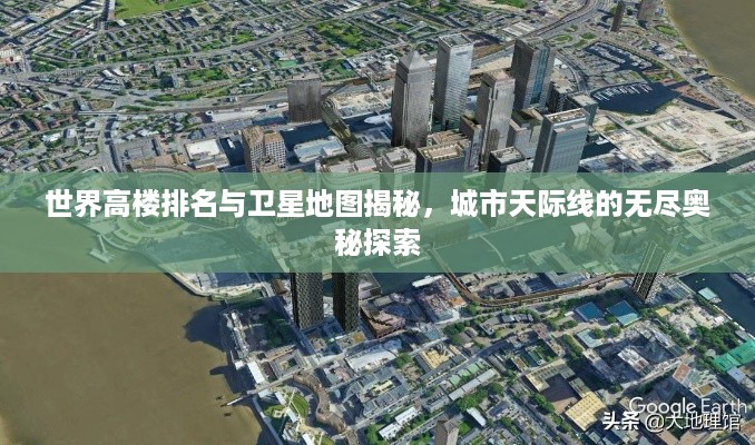 世界高楼排名与卫星地图揭秘，城市天际线的无尽奥秘探索