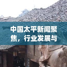 中国太平新闻聚焦，行业发展与创新战略重磅报道