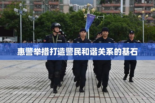 惠警举措打造警民和谐关系的基石