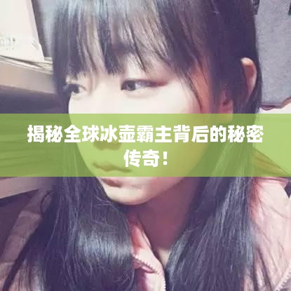 揭秘全球冰壶霸主背后的秘密传奇！
