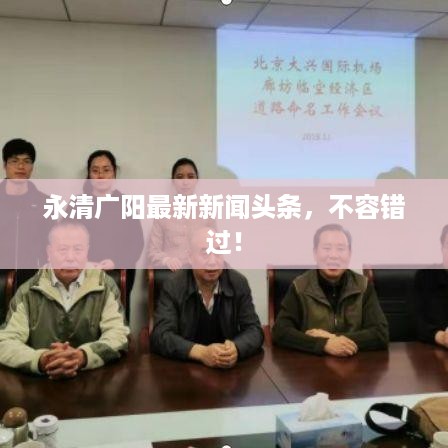 永清广阳最新新闻头条，不容错过！
