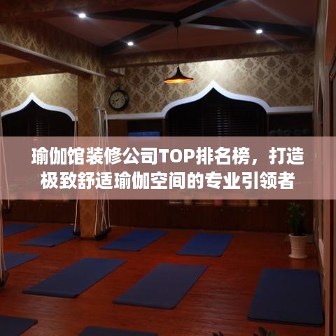瑜伽馆装修公司TOP排名榜，打造极致舒适瑜伽空间的专业引领者