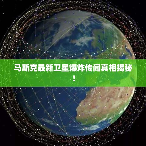 马斯克最新卫星爆炸传闻真相揭秘！