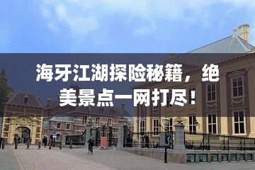 海牙江湖探险秘籍，绝美景点一网打尽！