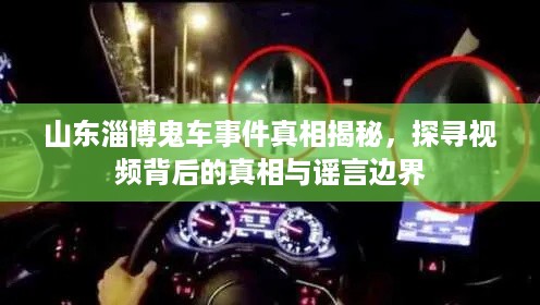 山东淄博鬼车事件真相揭秘，探寻视频背后的真相与谣言边界