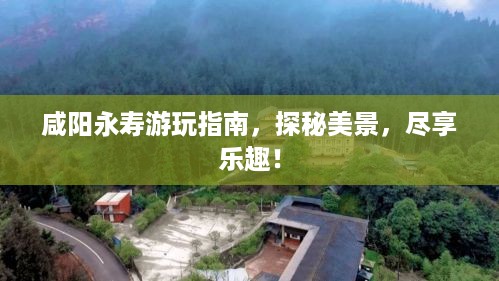 咸阳永寿游玩指南，探秘美景，尽享乐趣！