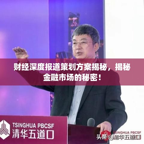 财经深度报道策划方案揭秘，揭秘金融市场的秘密！