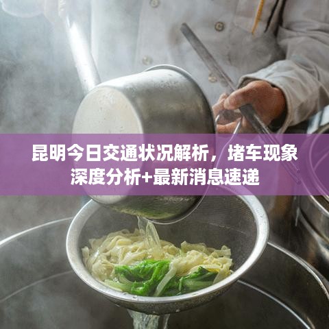 昆明今日交通状况解析，堵车现象深度分析+最新消息速递